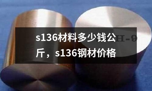 s136材料多少錢公斤，s136鋼材價格