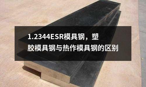 1.2344ESR模具鋼，塑膠模具鋼與熱作模具鋼的區別
