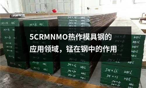 5CRMNMO熱作模具鋼的應用領域，錳在鋼中的作用