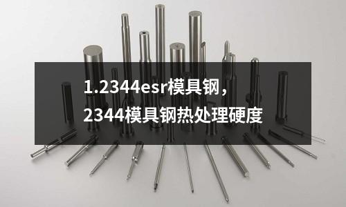 1.2344esr模具鋼，2344模具鋼熱處理硬度