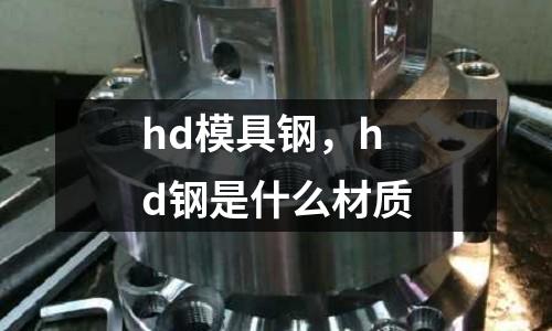 hd模具鋼，hd鋼是什么材質