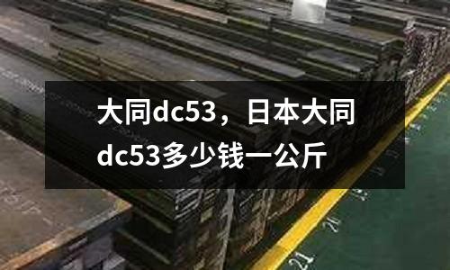 大同dc53，日本大同dc53多少錢一公斤