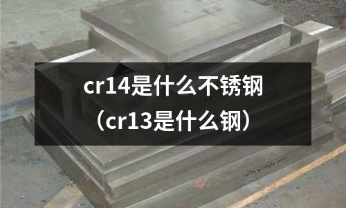 cr14是什么不銹鋼（cr13是什么鋼）