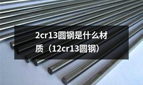 2cr13圓鋼是什么材質（12cr13圓鋼）
