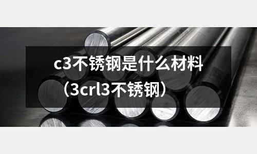 c3不銹鋼是什么材料（3crl3不銹鋼）