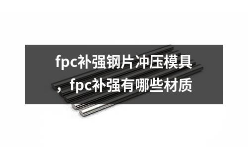 fpc補強鋼片沖壓模具，fpc補強有哪些材質