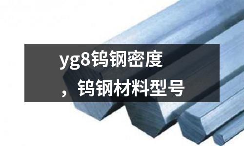 yg8鎢鋼密度，鎢鋼材料型號
