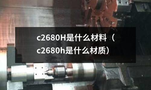 c2680H是什么材料（c2680h是什么材質）