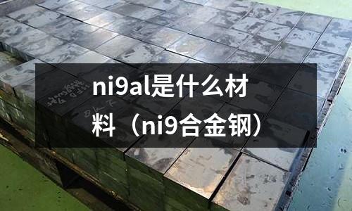 ni9al是什么材料（ni9合金鋼）