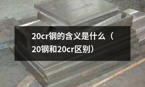 20cr鋼的含義是什么（20鋼和20cr區別）